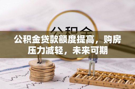 长垣公积金贷款额度提高，购房压力减轻，未来可期