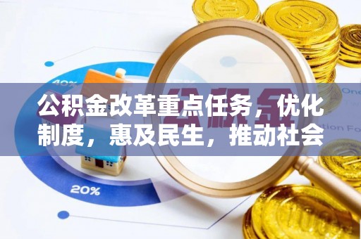 长垣公积金改革重点任务，优化制度，惠及民生，推动社会公平发展