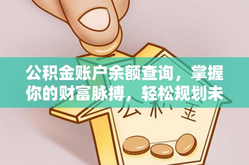 长垣公积金账户余额查询，掌握你的财富脉搏，轻松规划未来