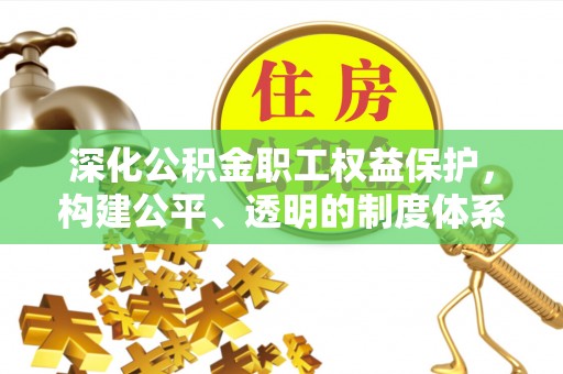 长垣深化公积金职工权益保护，构建公平、透明的制度体系