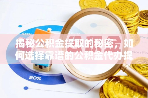 长垣揭秘公积金提取的秘密，如何选择靠谱的公积金代办提取公司