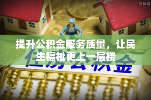 长垣提升公积金服务质量，让民生福祉更上一层楼