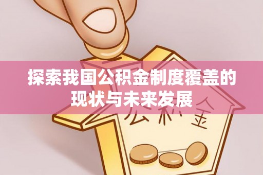 长垣探索我国公积金制度覆盖的现状与未来发展