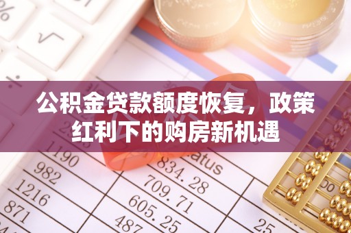 长垣公积金贷款额度恢复，政策红利下的购房新机遇