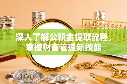 长垣深入了解公积金提取流程，掌握财富管理新技能