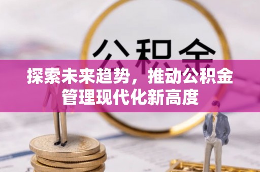 长垣探索未来趋势，推动公积金管理现代化新高度