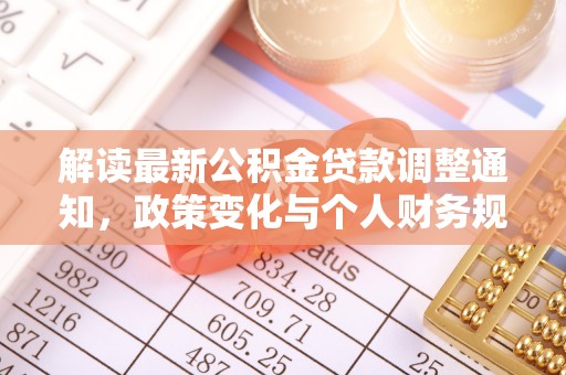 长垣解读最新公积金贷款调整通知，政策变化与个人财务规划