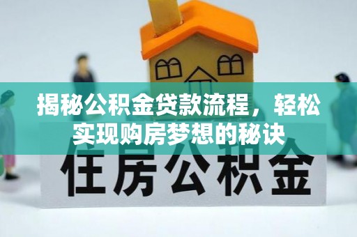 长垣揭秘公积金贷款流程，轻松实现购房梦想的秘诀