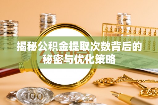 长垣揭秘公积金提取次数背后的秘密与优化策略