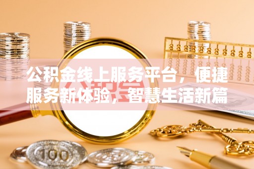 长垣公积金线上服务平台，便捷服务新体验，智慧生活新篇章