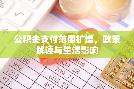 长垣公积金支付范围扩增，政策解读与生活影响
