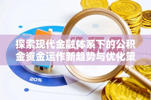长垣探索现代金融体系下的公积金资金运作新趋势与优化策略