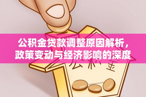 长垣公积金贷款调整原因解析，政策变动与经济影响的深度探讨