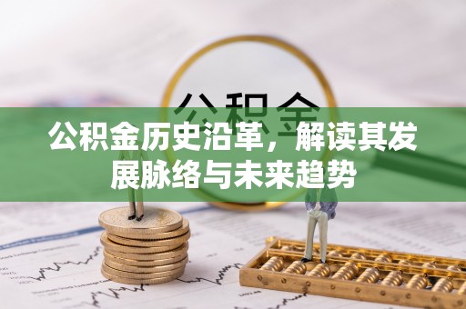 长垣公积金历史沿革，解读其发展脉络与未来趋势