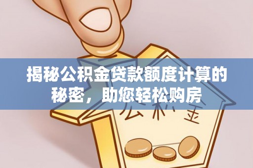长垣揭秘公积金贷款额度计算的秘密，助您轻松购房