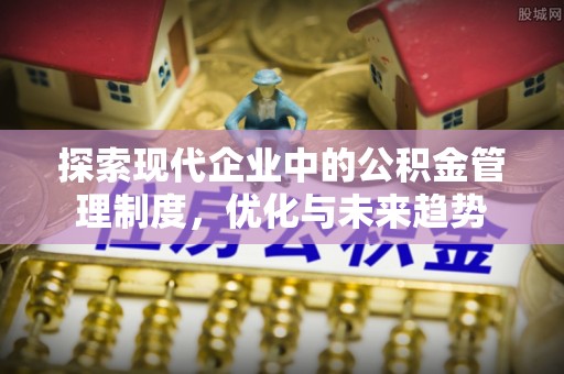 长垣探索现代企业中的公积金管理制度，优化与未来趋势
