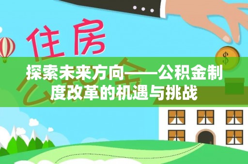 长垣探索未来方向——公积金制度改革的机遇与挑战
