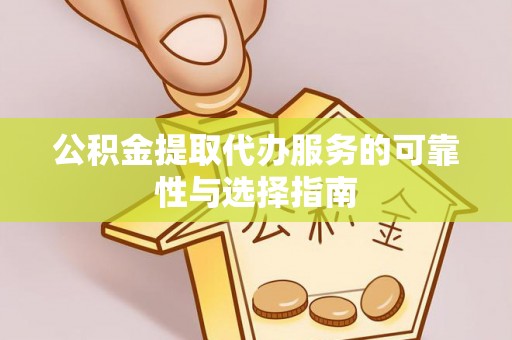长垣公积金提取代办服务的可靠性与选择指南