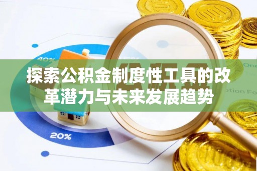 长垣探索公积金制度性工具的改革潜力与未来发展趋势