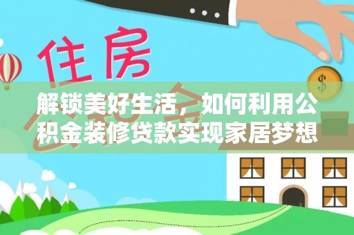 长垣解锁美好生活，如何利用公积金装修贷款实现家居梦想