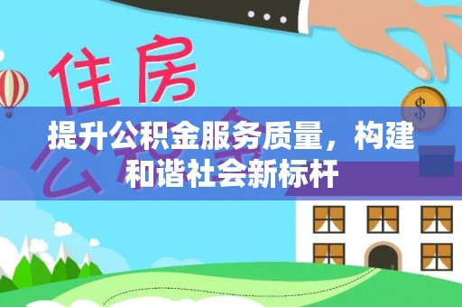 长垣提升公积金服务质量，构建和谐社会新标杆