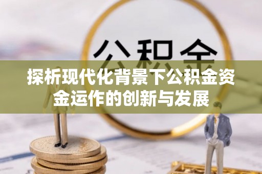 长垣探析现代化背景下公积金资金运作的创新与发展