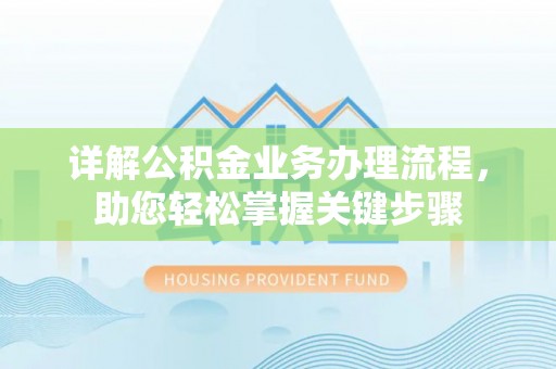 长垣详解公积金业务办理流程，助您轻松掌握关键步骤