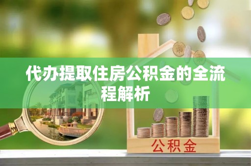 长垣代办提取住房公积金的全流程解析