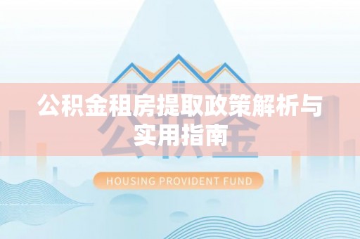 长垣公积金租房提取政策解析与实用指南