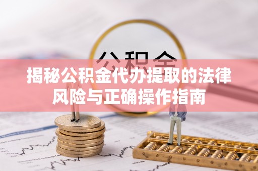 长垣揭秘公积金代办提取的法律风险与正确操作指南