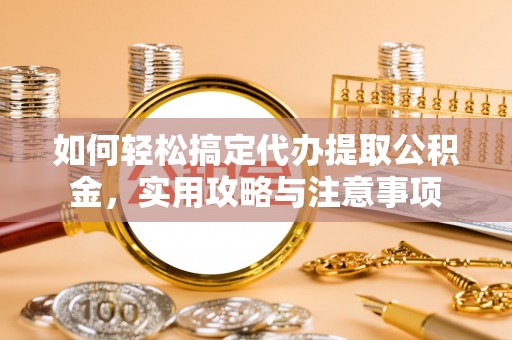 长垣如何轻松搞定代办提取公积金，实用攻略与注意事项