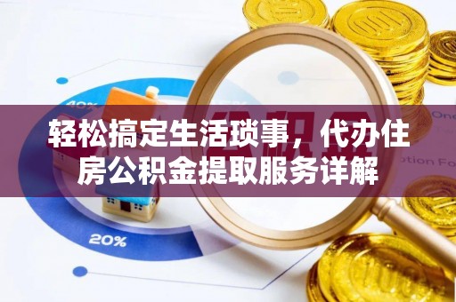长垣轻松搞定生活琐事，代办住房公积金提取服务详解