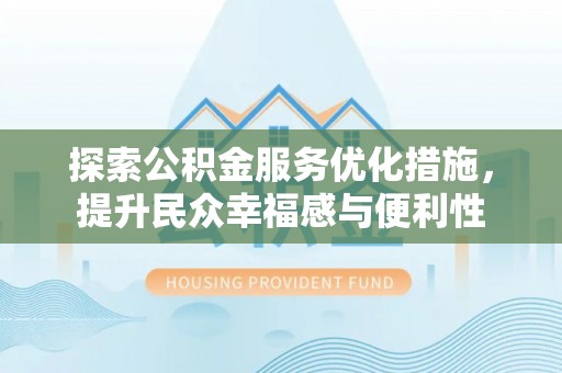 长垣探索公积金服务优化措施，提升民众幸福感与便利性