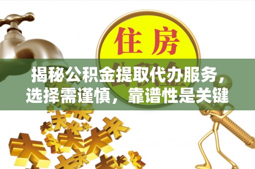 长垣揭秘公积金提取代办服务，选择需谨慎，靠谱性是关键
