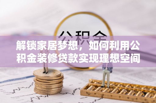 长垣解锁家居梦想，如何利用公积金装修贷款实现理想空间