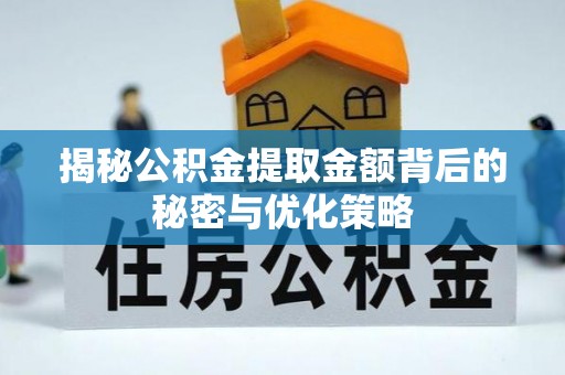 长垣揭秘公积金提取金额背后的秘密与优化策略