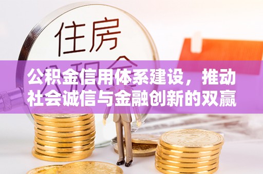 长垣公积金信用体系建设，推动社会诚信与金融创新的双赢之道