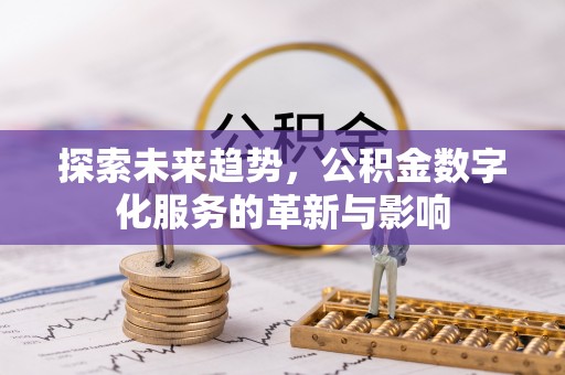 长垣探索未来趋势，公积金数字化服务的革新与影响