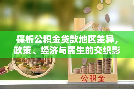 长垣探析公积金贷款地区差异，政策、经济与民生的交织影响