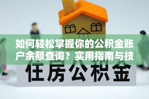 长垣如何轻松掌握你的公积金账户余额查询？实用指南与技巧