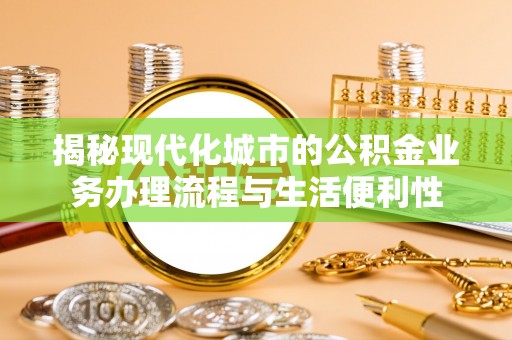 长垣揭秘现代化城市的公积金业务办理流程与生活便利性