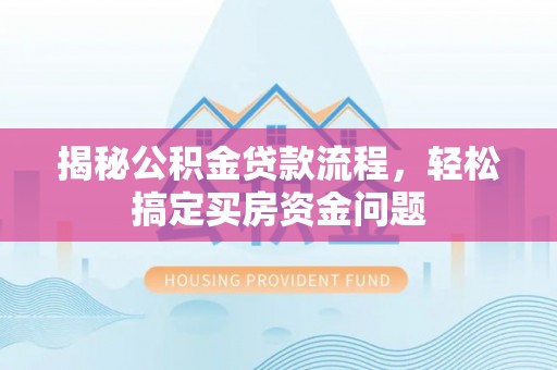 长垣揭秘公积金贷款流程，轻松搞定买房资金问题