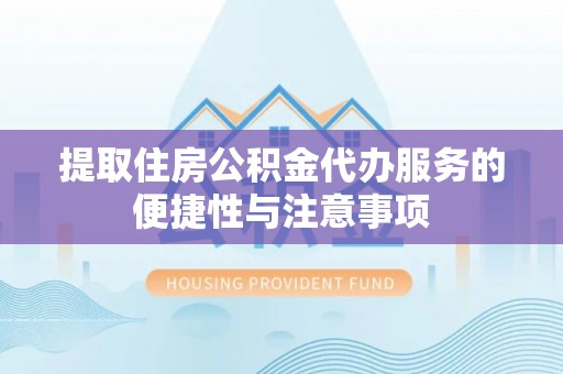 长垣提取住房公积金代办服务的便捷性与注意事项