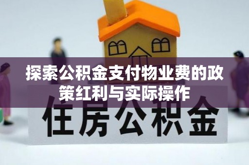 长垣探索公积金支付物业费的政策红利与实际操作