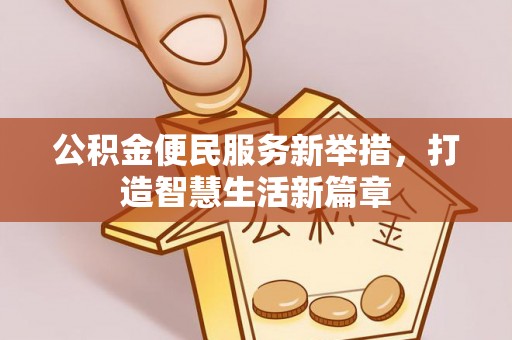 长垣公积金便民服务新举措，打造智慧生活新篇章