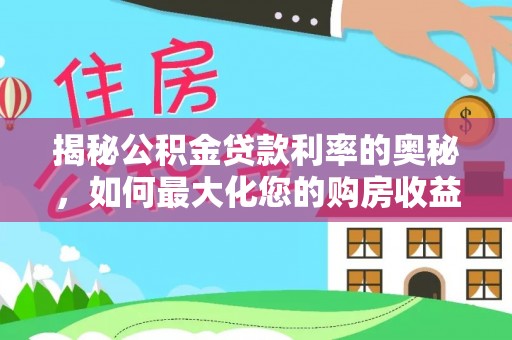 长垣揭秘公积金贷款利率的奥秘，如何最大化您的购房收益