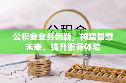 长垣公积金业务创新，构建智慧未来，提升服务体验
