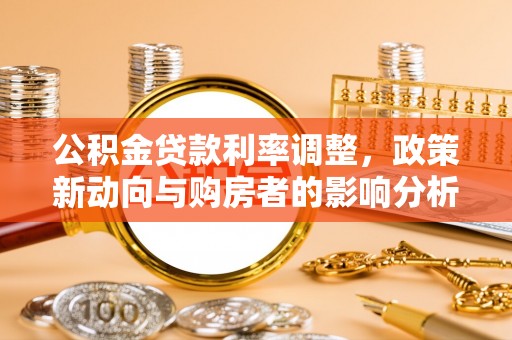 长垣公积金贷款利率调整，政策新动向与购房者的影响分析