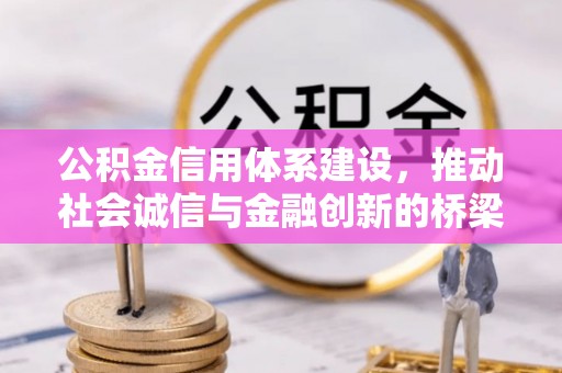 长垣公积金信用体系建设，推动社会诚信与金融创新的桥梁
