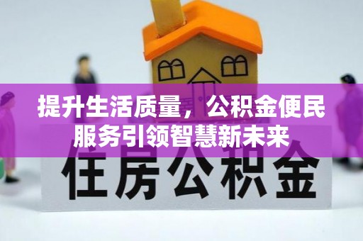 长垣提升生活质量，公积金便民服务引领智慧新未来